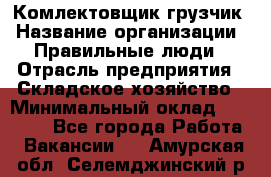 Комлектовщик-грузчик › Название организации ­ Правильные люди › Отрасль предприятия ­ Складское хозяйство › Минимальный оклад ­ 24 000 - Все города Работа » Вакансии   . Амурская обл.,Селемджинский р-н